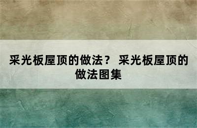 采光板屋顶的做法？ 采光板屋顶的做法图集